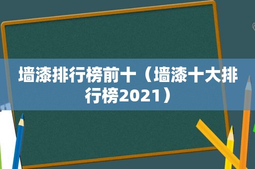 墙漆排行榜前十（墙漆十大排行榜2021）
