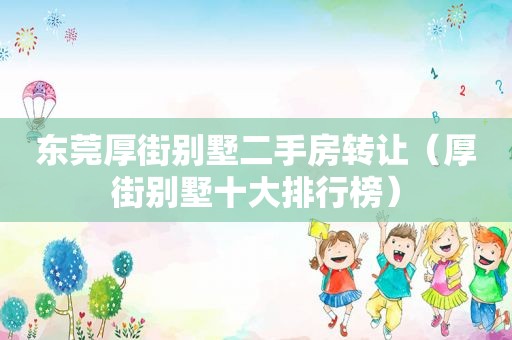 东莞厚街别墅二手房转让（厚街别墅十大排行榜）