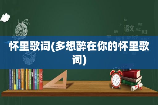怀里歌词(多想醉在你的怀里歌词)