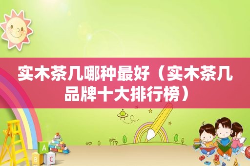 实木茶几哪种最好（实木茶几品牌十大排行榜）