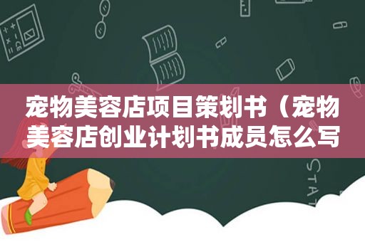 宠物美容店项目策划书（宠物美容店创业计划书成员怎么写）