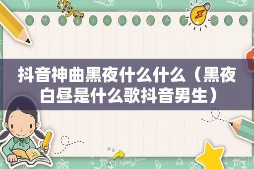 抖音神曲黑夜什么什么（黑夜白昼是什么歌抖音男生）