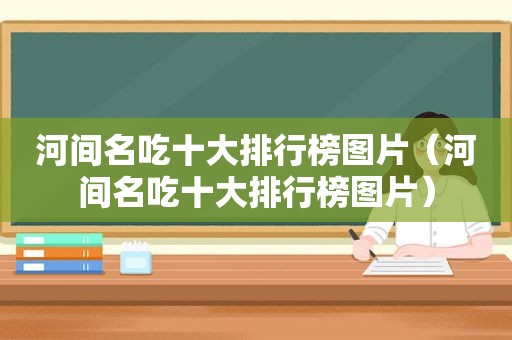 河间名吃十大排行榜图片（河间名吃十大排行榜图片）