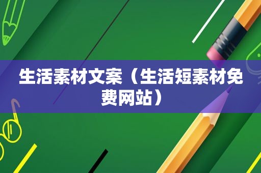 生活素材文案（生活短素材免费网站）