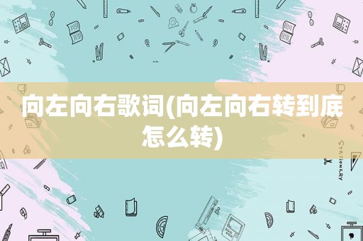 向左向右歌词(向左向右转到底怎么转)