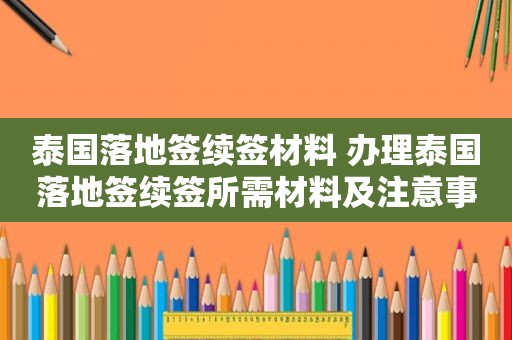 泰国落地签续签材料 办理泰国落地签续签所需材料及注意事项