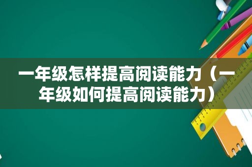 一年级怎样提高阅读能力（一年级如何提高阅读能力）