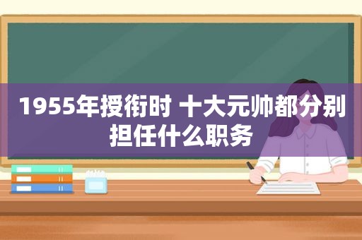1955年授衔时 十大元帅都分别担任什么职务
