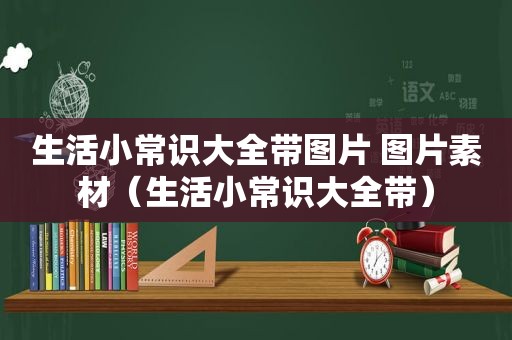 生活小常识大全带图片 图片素材（生活小常识大全带）