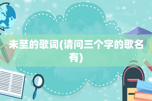 未至的歌词(请问三个字的歌名有)