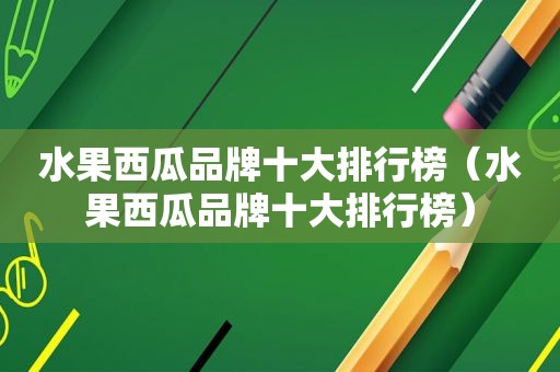 水果西瓜品牌十大排行榜（水果西瓜品牌十大排行榜）