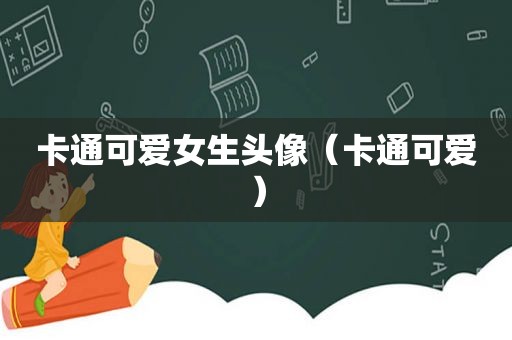 卡通可爱女生头像（卡通可爱）