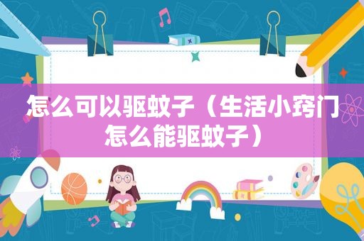 怎么可以驱蚊子（生活小窍门怎么能驱蚊子）