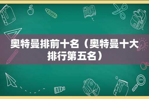 奥特曼排前十名（奥特曼十大排行第五名）