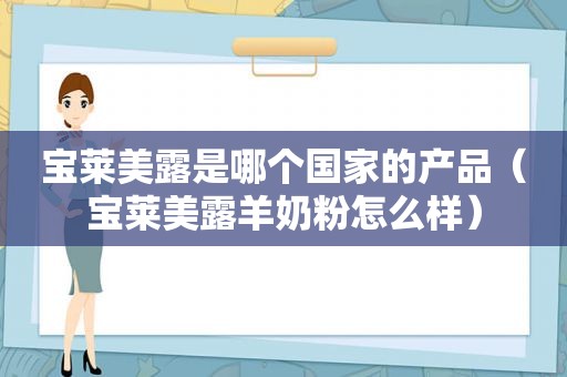 宝莱美露是哪个国家的产品（宝莱美露羊奶粉怎么样）