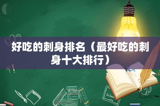 好吃的刺身排名（最好吃的刺身十大排行）