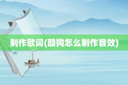 制作歌词(酷狗怎么制作音效)