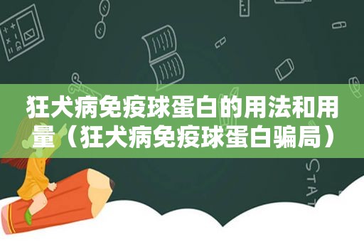 狂犬病免疫球蛋白的用法和用量（狂犬病免疫球蛋白骗局）