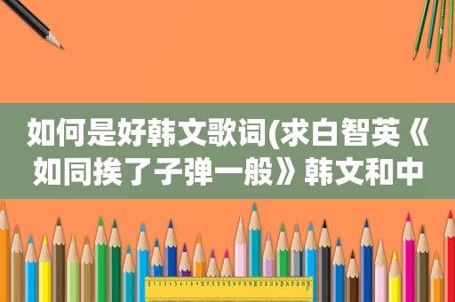 如何是好韩文歌词(求白智英《如同挨了子弹一般》韩文和中文歌词) 如何是好韩文歌词(求白智英《如同挨了子弹一般》韩文和中文歌词)