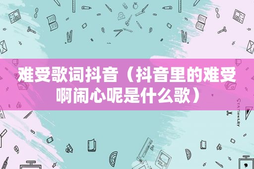 难受歌词抖音（抖音里的难受啊闹心呢是什么歌）