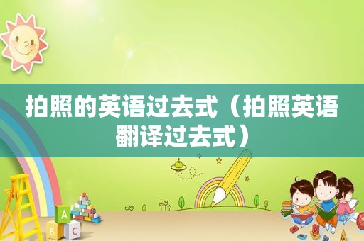 拍照的英语过去式（拍照英语翻译过去式）