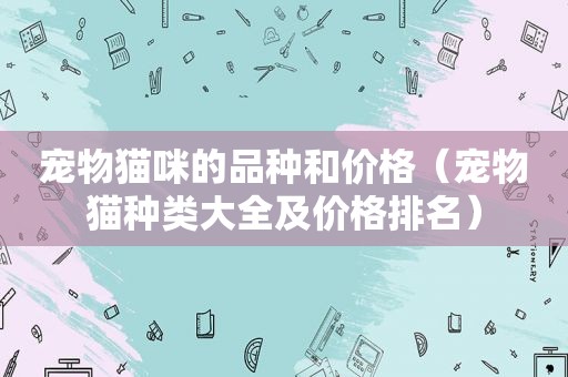 宠物猫咪的品种和价格（宠物猫种类大全及价格排名）
