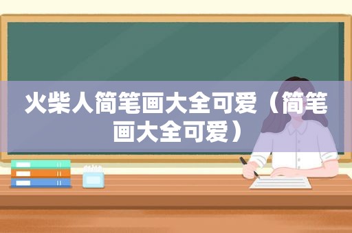 火柴人简笔画大全可爱（简笔画大全可爱）