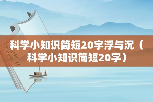 科学小知识简短20字浮与沉（科学小知识简短20字）
