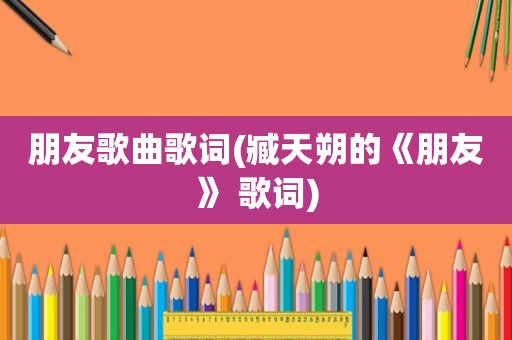 朋友歌曲歌词(臧天朔的《朋友》 歌词)