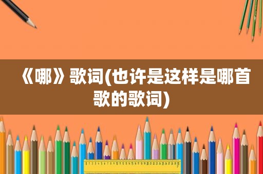 《哪》歌词(也许是这样是哪首歌的歌词)
