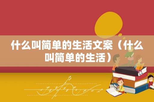 什么叫简单的生活文案（什么叫简单的生活）