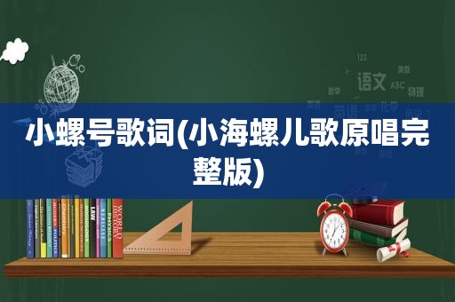 小螺号歌词(小海螺儿歌原唱完整版)