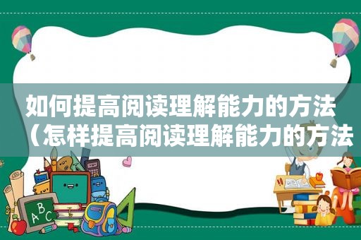 如何提高阅读理解能力的方法（怎样提高阅读理解能力的方法碟片）