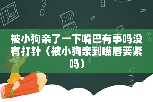 被小狗亲了一下嘴巴有事吗没有打针(被小狗亲到嘴唇要紧吗) 被小狗亲了一下嘴巴有事吗没有打针(被小狗亲到嘴唇要紧吗)