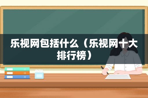 乐视网包括什么（乐视网十大排行榜）