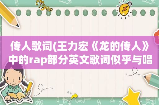 传人歌词(王力宏《龙的传人》中的rap部分英文歌词似乎与唱的不一样)