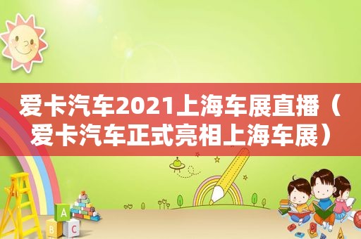爱卡汽车2021上海车展直播（爱卡汽车正式亮相上海车展）