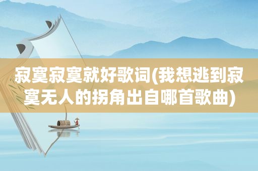 寂寞寂寞就好歌词(我想逃到寂寞无人的拐角出自哪首歌曲)
