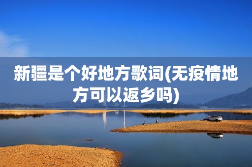 新疆是个好地方歌词(无疫情地方可以返乡吗)