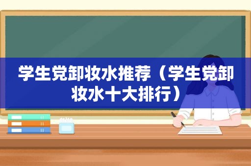 学生党卸妆水推荐（学生党卸妆水十大排行）