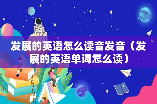发展的英语怎么读音发音（发展的英语单词怎么读）
