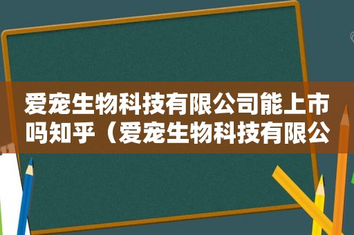 爱宠生物科技有限公司能上市吗知乎（爱宠生物科技有限公司能上市吗）