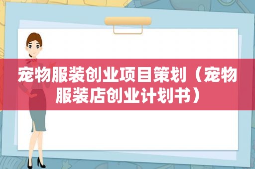 宠物服装创业项目策划（宠物服装店创业计划书）