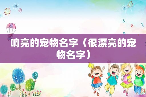 响亮的宠物名字（很漂亮的宠物名字）