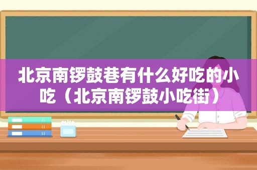 北京南锣鼓巷有什么好吃的小吃（北京南锣鼓小吃街）