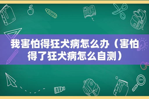 我害怕得狂犬病怎么办（害怕得了狂犬病怎么自测）