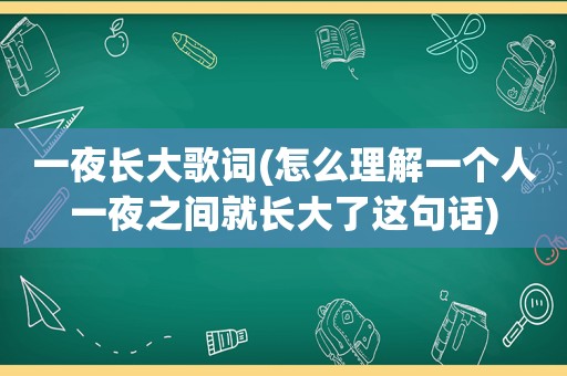 一夜长大歌词(怎么理解一个人一夜之间就长大了这句话)