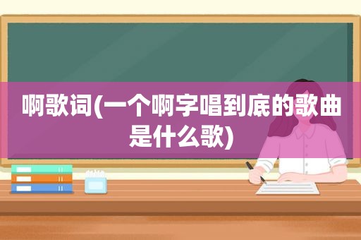 啊歌词(一个啊字唱到底的歌曲是什么歌)