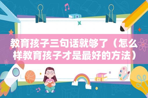 教育孩子三句话就够了（怎么样教育孩子才是最好的方法）