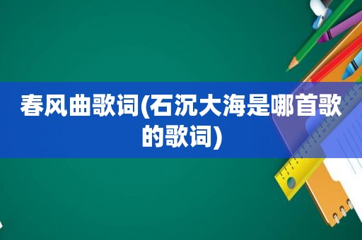 春风曲歌词(石沉大海是哪首歌的歌词)
